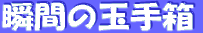 瞬間（とき）の玉手箱